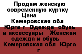 Продам женскую современную куртку › Цена ­ 3 000 - Кемеровская обл., Юрга г. Одежда, обувь и аксессуары » Женская одежда и обувь   . Кемеровская обл.,Юрга г.